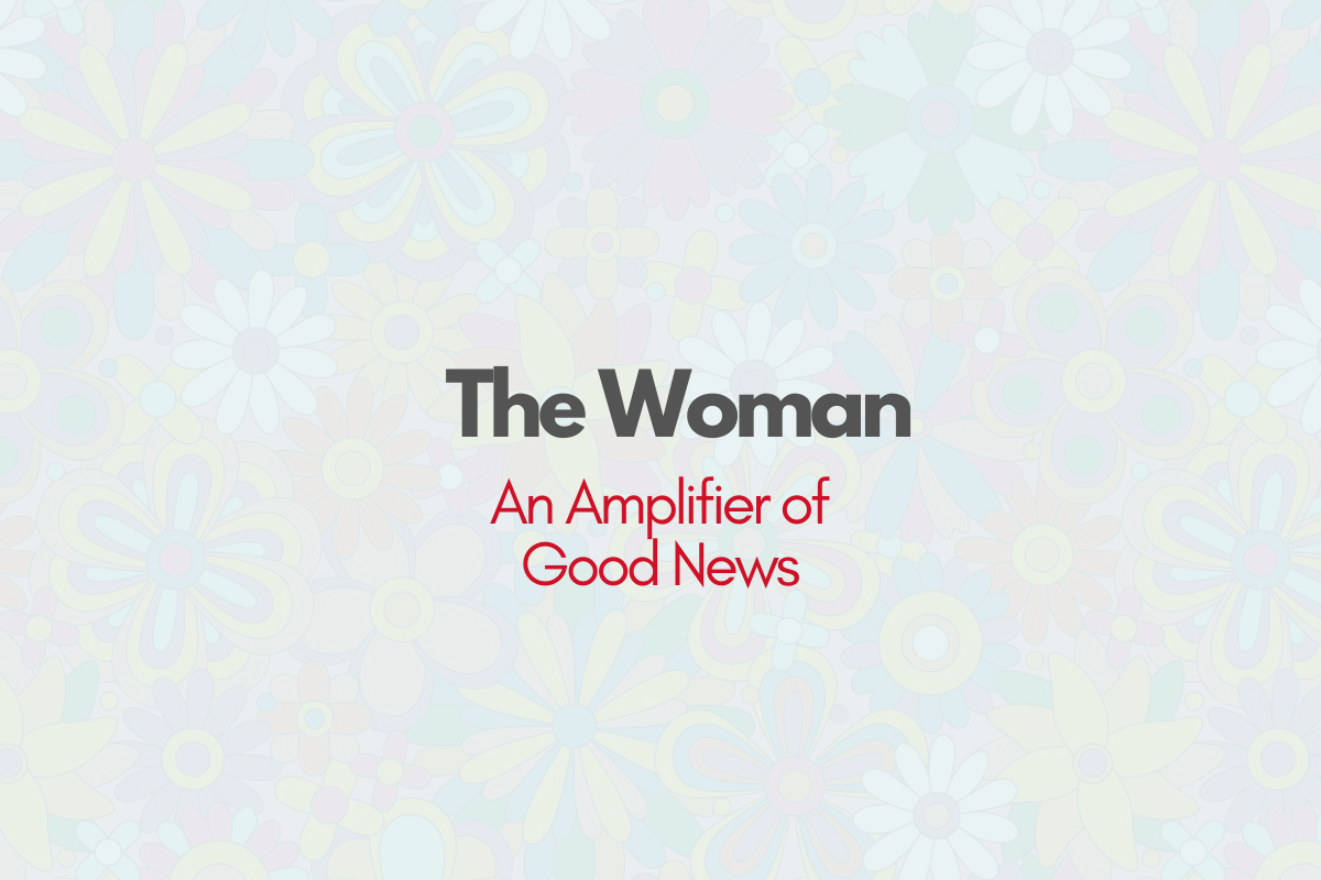 The Woman; An Amplifier of Good News